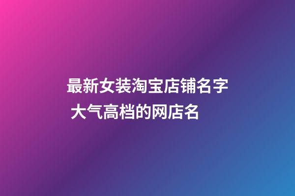 最新女装淘宝店铺名字 大气高档的网店名-第1张-店铺起名-玄机派